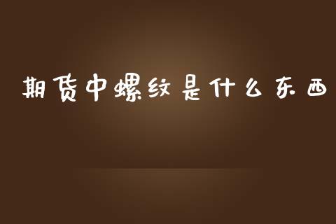 期货中螺纹是什么东西_https://wap.langutaoci.com_期货行情_第1张