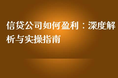 信贷公司如何盈利：深度解析与实操指南_https://wap.langutaoci.com_货币市场_第1张