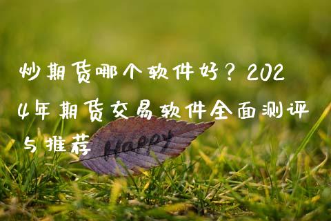炒期货哪个软件好?2024年期货交易软件全面测评与推荐_期货行情_第1张_今日财经_货币市场_期货行情_金融服务_外汇论坛_债券基金 炒期货哪个软件好?2024年期货交易软件全面测评与推荐_https://wap.langutaoci.com_期货行情_第1张