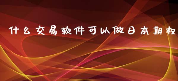 什么交易软件可以做日本期权_https://wap.langutaoci.com_金融服务_第1张