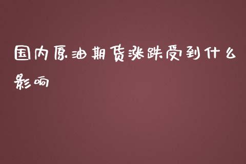 国内原油期货涨跌受到什么影响_https://wap.langutaoci.com_期货行情_第1张