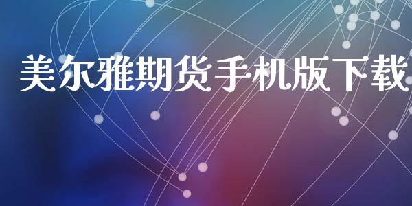 美尔雅期货手机版下载_https://wap.langutaoci.com_期货行情_第1张