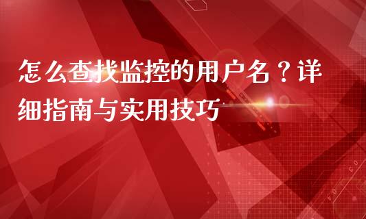 怎么查找监控的用户名？详细指南与实用技巧_https://wap.langutaoci.com_外汇论坛_第1张