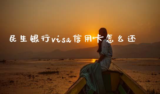 民生银行visa信用卡怎么还_https://wap.langutaoci.com_今日财经_第1张