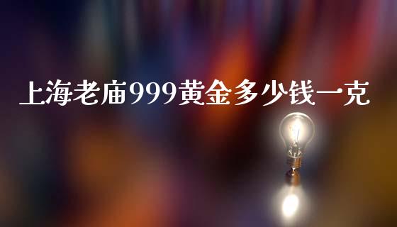 上海老庙999黄金多少钱一克_https://wap.langutaoci.com_货币市场_第1张