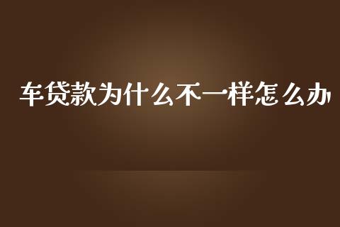 车贷款为什么不一样怎么办_https://wap.langutaoci.com_外汇论坛_第1张