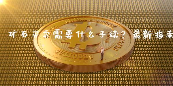 矿石买卖需要什么手续？最新指南_https://wap.langutaoci.com_金融服务_第1张