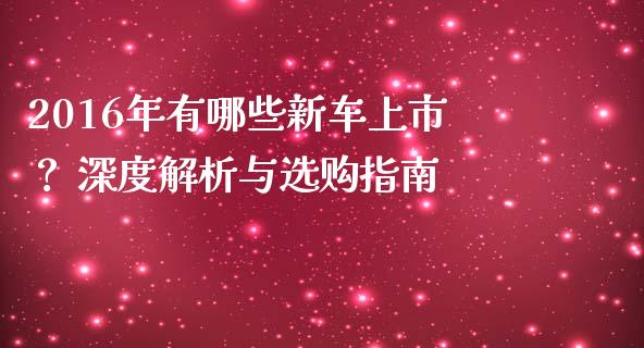 2016年有哪些新车上市？ 深度解析与选购指南_https://wap.langutaoci.com_期货行情_第1张