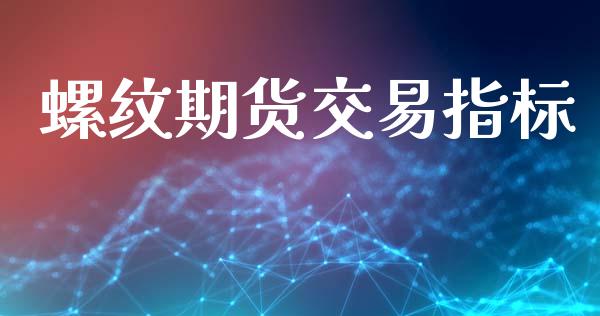 螺纹期货交易指标_https://wap.langutaoci.com_今日财经_第1张