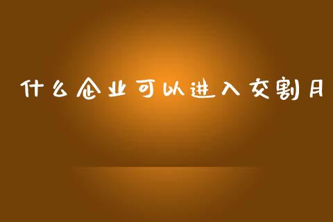 什么企业可以进入交割月_https://wap.langutaoci.com_期货行情_第1张