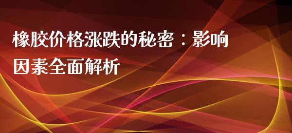 橡胶价格涨跌的秘密：影响因素全面解析_https://wap.langutaoci.com_今日财经_第1张