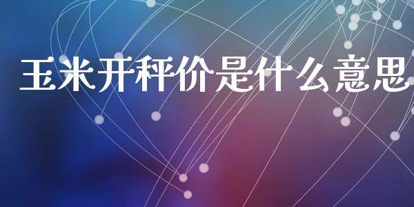 玉米开秤价是什么意思_https://wap.langutaoci.com_外汇论坛_第1张