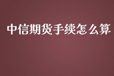 中信期货手续怎么算_https://wap.langutaoci.com_金融服务_第1张