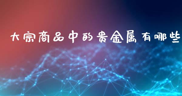 大宗商品中的贵金属有哪些_https://wap.langutaoci.com_货币市场_第1张