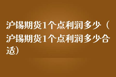 沪锡期货1个点利润多少（沪锡期货1个点利润多少合适）_https://wap.langutaoci.com_债券基金_第1张