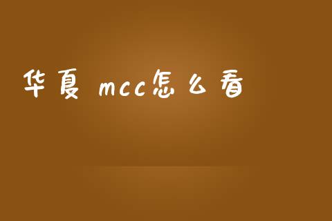 华夏 mcc怎么看_https://wap.langutaoci.com_债券基金_第1张