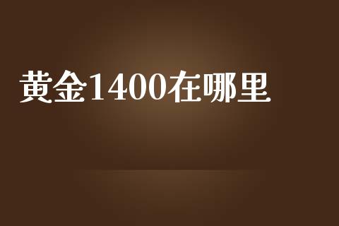 黄金1400在哪里_https://wap.langutaoci.com_金融服务_第1张