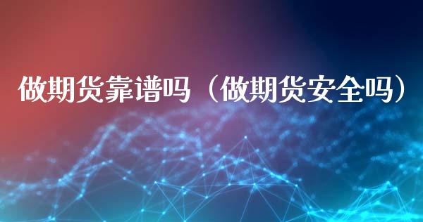 做期货靠谱吗（做期货安全吗）_https://wap.langutaoci.com_期货行情_第1张