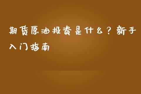 期货原油投资是什么？新手入门指南_https://wap.langutaoci.com_外汇论坛_第1张