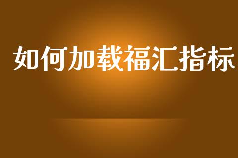 如何加载福汇指标_https://wap.langutaoci.com_今日财经_第1张