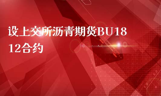 设上交所沥青期货BU1812合约_https://wap.langutaoci.com_今日财经_第1张