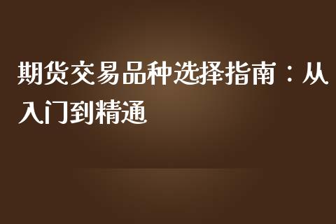 期货交易品种选择指南：从入门到精通_https://wap.langutaoci.com_债券基金_第1张