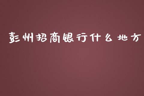 彭州招商银行什么地方_https://wap.langutaoci.com_货币市场_第1张