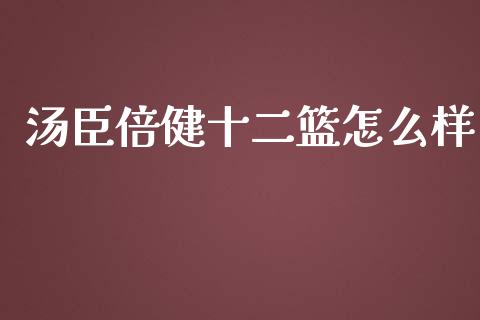 汤臣倍健十二篮怎么样_https://wap.langutaoci.com_期货行情_第1张