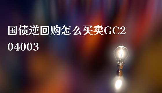 国债逆回购怎么买卖GC204003_https://wap.langutaoci.com_今日财经_第1张