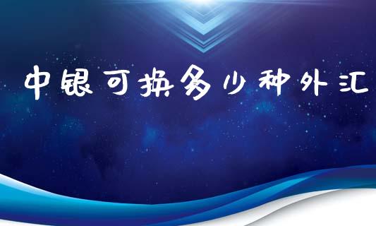 中银可换多少种外汇_https://wap.langutaoci.com_期货行情_第1张