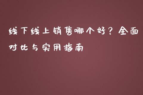 线下线上销售哪个好？全面对比与实用指南_https://wap.langutaoci.com_今日财经_第1张