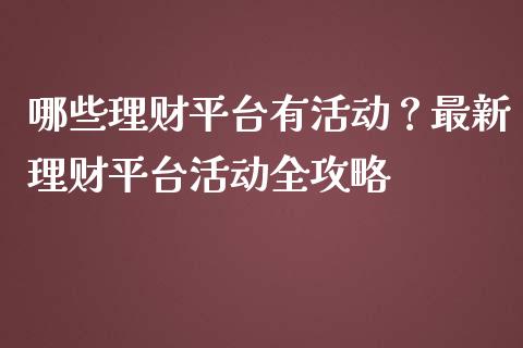 哪些理财平台有活动？最新理财平台活动全攻略_https://wap.langutaoci.com_外汇论坛_第1张