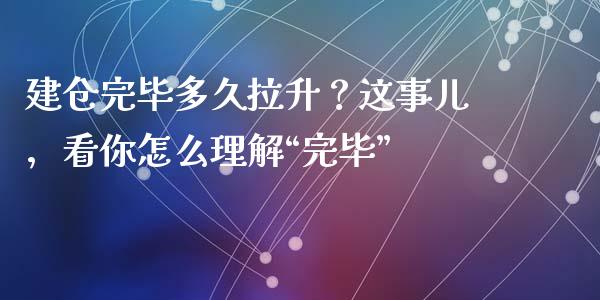 建仓完毕多久拉升？这事儿，看你怎么理解“完毕”_https://wap.langutaoci.com_债券基金_第1张