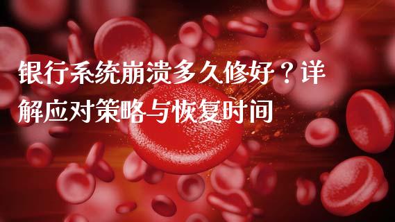 银行系统崩溃多久修好？详解应对策略与恢复时间_https://wap.langutaoci.com_金融服务_第1张