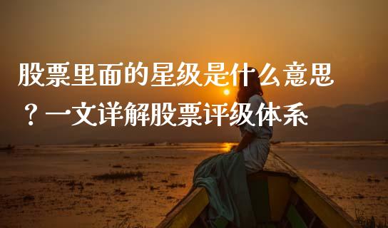 股票里面的星级是什么意思?一文详解股票评级体系_今日财经_第1张_今日财经_货币市场_期货行情_金融服务_外汇论坛_债券基金 股票里面的星级是什么意思?一文详解股票评级体系_https://wap.langutaoci.com_今日财经_第1张