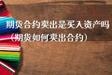 期货合约卖出是买入资产吗（期货如何卖出合约）_https://wap.langutaoci.com_外汇论坛_第1张