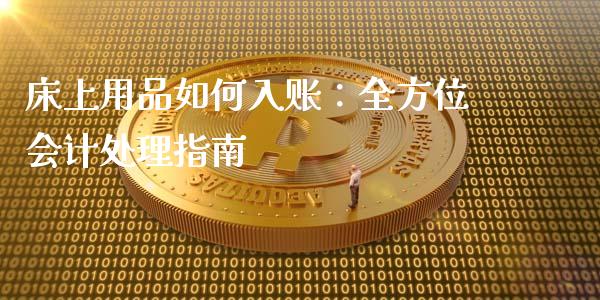 床上用品如何入账：全方位会计处理指南_https://wap.langutaoci.com_外汇论坛_第1张
