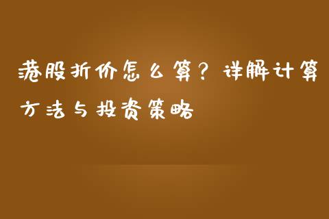 港股折价怎么算？详解计算方法与投资策略_https://wap.langutaoci.com_外汇论坛_第1张