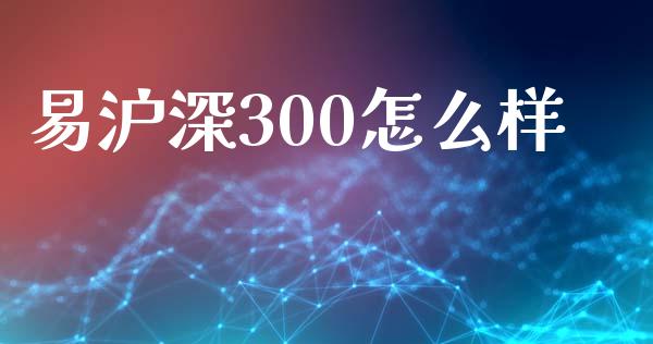 易沪深300怎么样_https://wap.langutaoci.com_债券基金_第1张