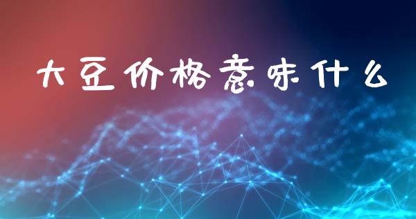 大豆价格意味什么_https://wap.langutaoci.com_期货行情_第1张