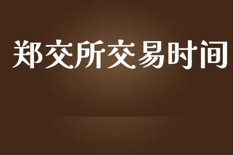 郑交所交易时间_https://wap.langutaoci.com_货币市场_第1张