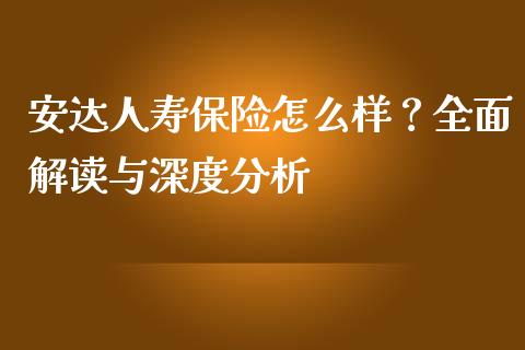 安达人寿保险怎么样？全面解读与深度分析_https://wap.langutaoci.com_债券基金_第1张