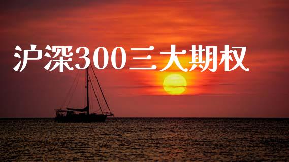 沪深300三大期权_https://wap.langutaoci.com_今日财经_第1张