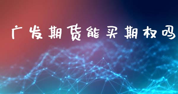 广发期货能买期权吗_https://wap.langutaoci.com_金融服务_第1张