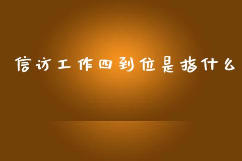 信访工作四到位是指什么_https://wap.langutaoci.com_债券基金_第1张