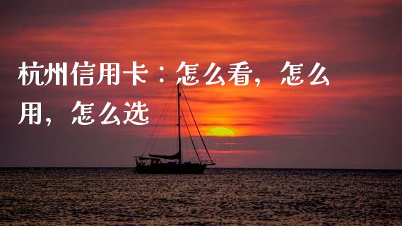 杭州信用卡：怎么看，怎么用，怎么选_https://wap.langutaoci.com_金融服务_第1张