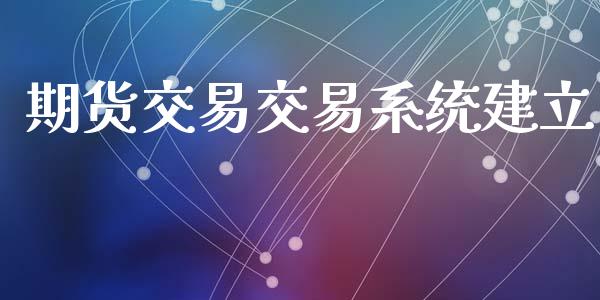 期货交易交易系统建立_https://wap.langutaoci.com_今日财经_第1张