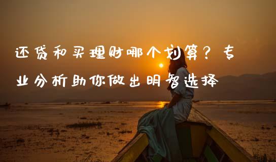 还贷和买理财哪个划算？专业分析助你做出明智选择_https://wap.langutaoci.com_货币市场_第1张