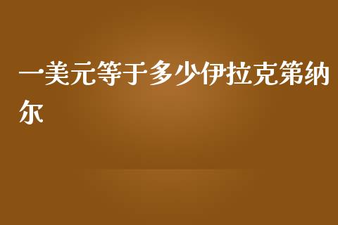 一美元等于多少伊拉克第纳尔_https://wap.langutaoci.com_债券基金_第1张