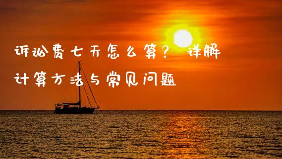 诉讼费七天怎么算？ 详解计算方法与常见问题_https://wap.langutaoci.com_外汇论坛_第1张